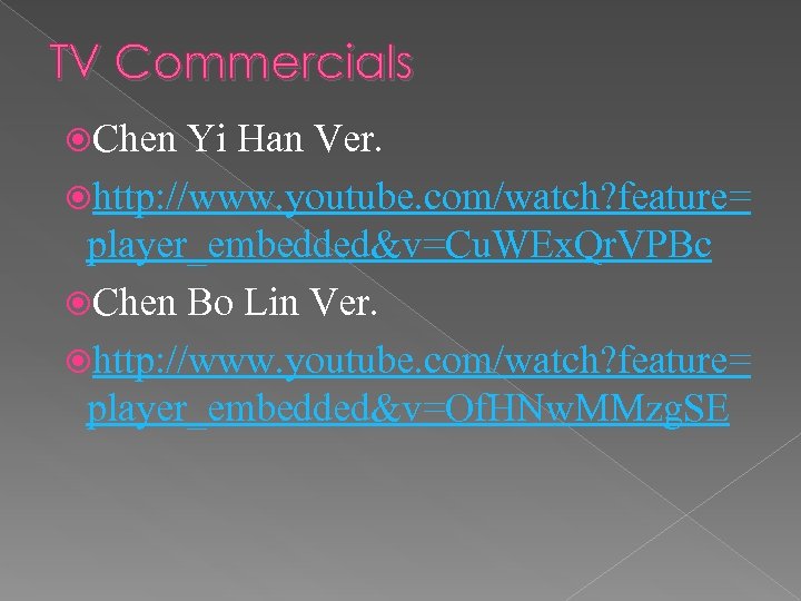 TV Commercials Chen Yi Han Ver. http: //www. youtube. com/watch? feature= player_embedded&v=Cu. WEx. Qr.