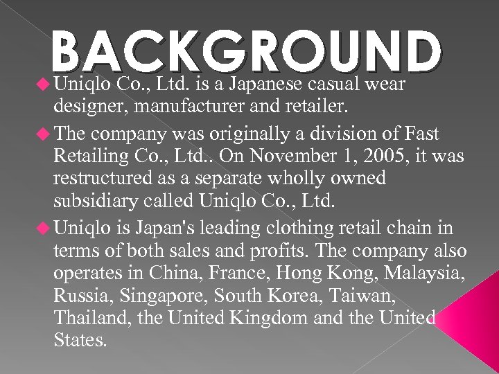 BACKGROUND u Uniqlo Co. , Ltd. is a Japanese casual wear designer, manufacturer and