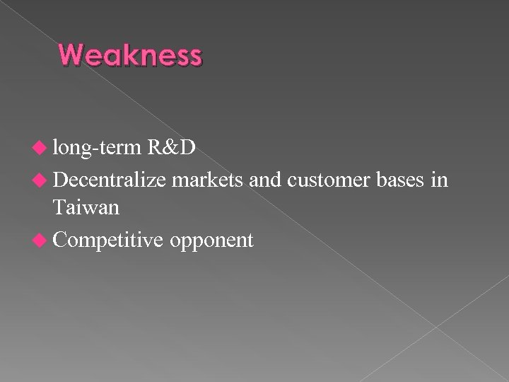 Weakness u long-term R&D u Decentralize markets and customer bases in Taiwan u Competitive