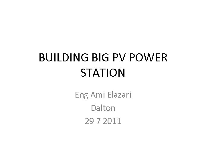 BUILDING BIG PV POWER STATION Eng Ami Elazari Dalton 29 7 2011 