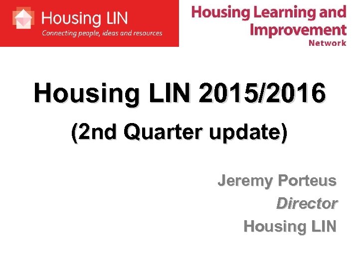 Housing LIN 2015/2016 (2 nd Quarter update) Jeremy Porteus Director Housing LIN 