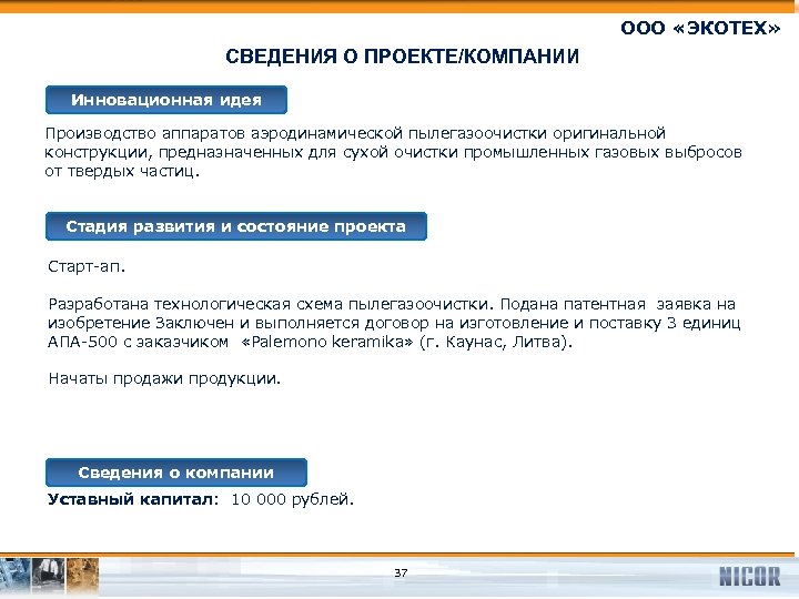 ООО «ЭКОТЕХ» СВЕДЕНИЯ О ПРОЕКТЕ/КОМПАНИИ Инновационная идея Производство аппаратов аэродинамической пылегазоочистки оригинальной конструкции, предназначенных