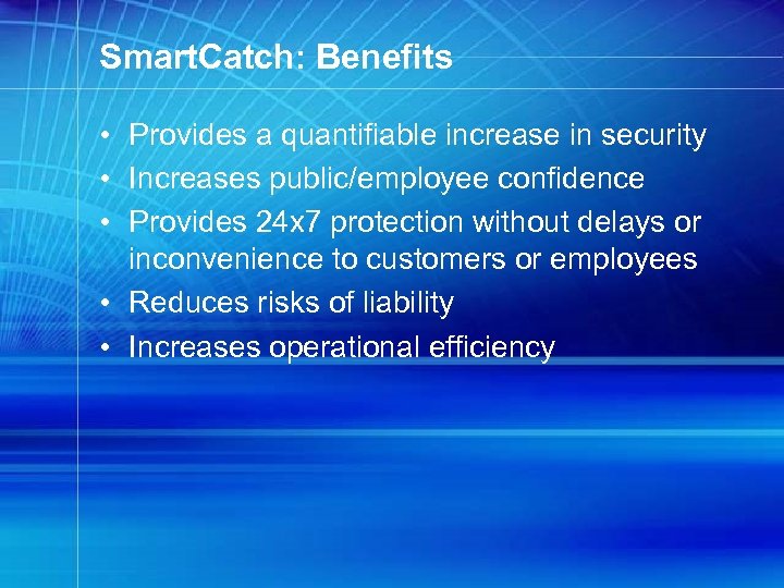 Smart. Catch: Benefits • Provides a quantifiable increase in security • Increases public/employee confidence