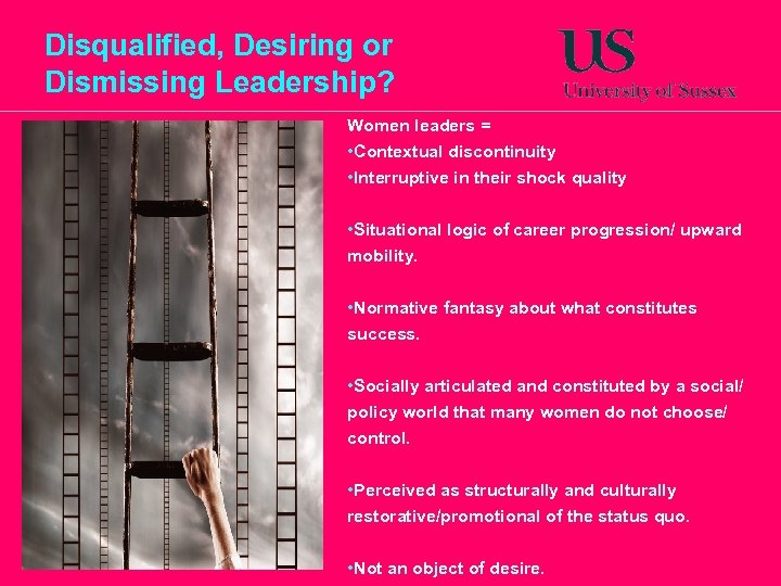 Disqualified, Desiring or Dismissing Leadership? Women leaders = • Contextual discontinuity • Interruptive in