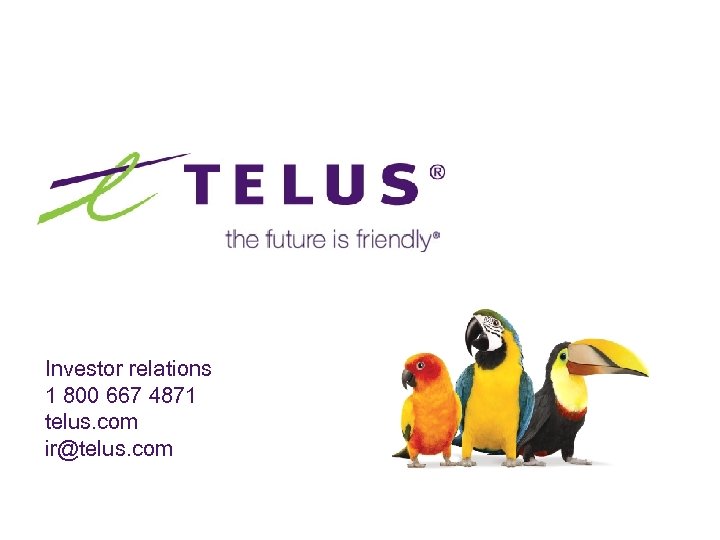 Investor relations 1 800 667 4871 telus. com ir@telus. com 