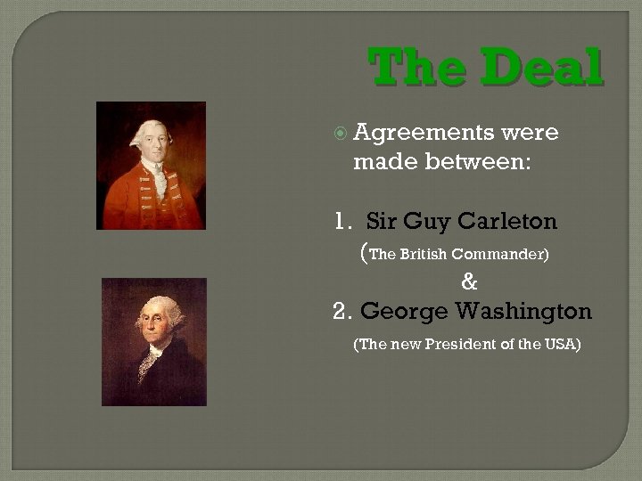 The Deal Agreements were made between: 1. Sir Guy Carleton (The British Commander) &