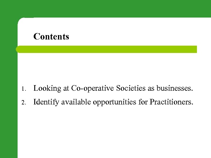 Contents 1. Looking at Co-operative Societies as businesses. 2. Identify available opportunities for Practitioners.