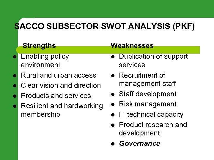 SACCO SUBSECTOR SWOT ANALYSIS (PKF) Strengths l l l Enabling policy environment Rural and