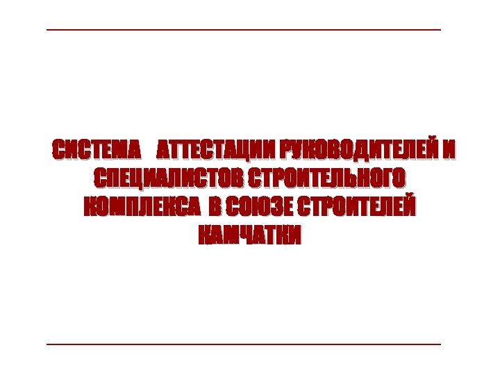 СИСТЕМА АТТЕСТАЦИИ РУКОВОДИТЕЛЕЙ И СПЕЦИАЛИСТОВ СТРОИТЕЛЬНОГО КОМПЛЕКСА В СОЮЗЕ СТРОИТЕЛЕЙ КАМЧАТКИ 