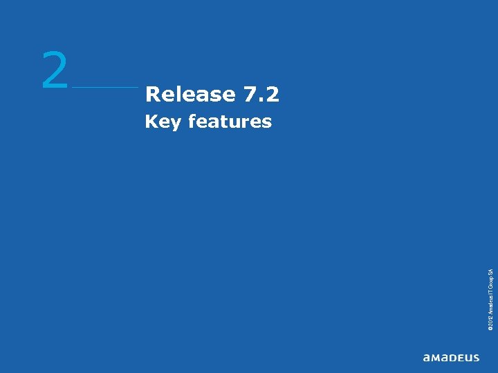 © 2012 Amadeus IT Group SA 2 Release 7. 2 Key features 