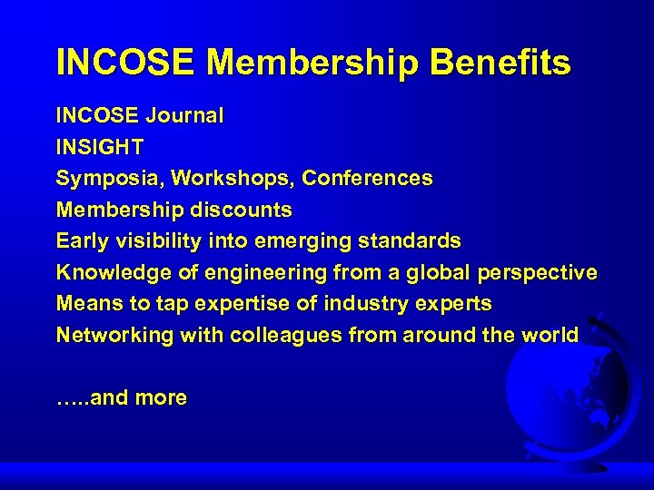 INCOSE Membership Benefits INCOSE Journal INSIGHT Symposia, Workshops, Conferences Membership discounts Early visibility into