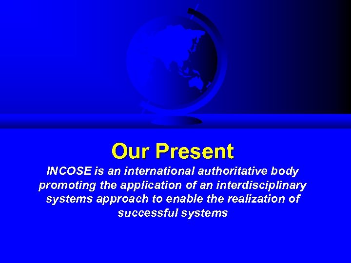 Our Present INCOSE is an international authoritative body promoting the application of an interdisciplinary