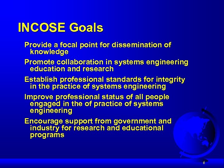 INCOSE Goals Provide a focal point for dissemination of knowledge Promote collaboration in systems