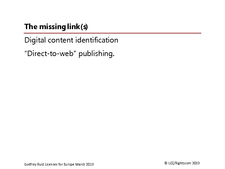 The missing link(s) Digital content identification “Direct-to-web” publishing. Godfrey Rust Licenses for Europe March