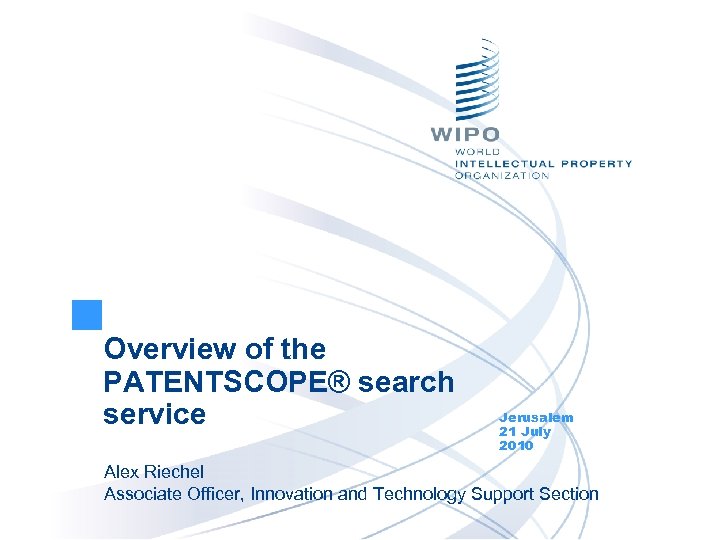 Overview of the PATENTSCOPE® search service Jerusalem 21 July 2010 Alex Riechel Associate Officer,