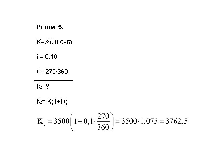 Primer 5. K=3500 evra i = 0, 10 t = 270/360 Kt=? Kt= K(1+i∙t)