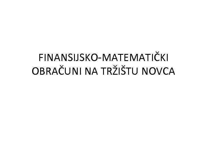 FINANSIJSKO-MATEMATIČKI OBRAČUNI NA TRŽIŠTU NOVCA 