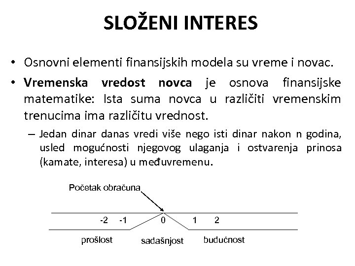 SLOŽENI INTERES • Osnovni elementi finansijskih modela su vreme i novac. • Vremenska vredost