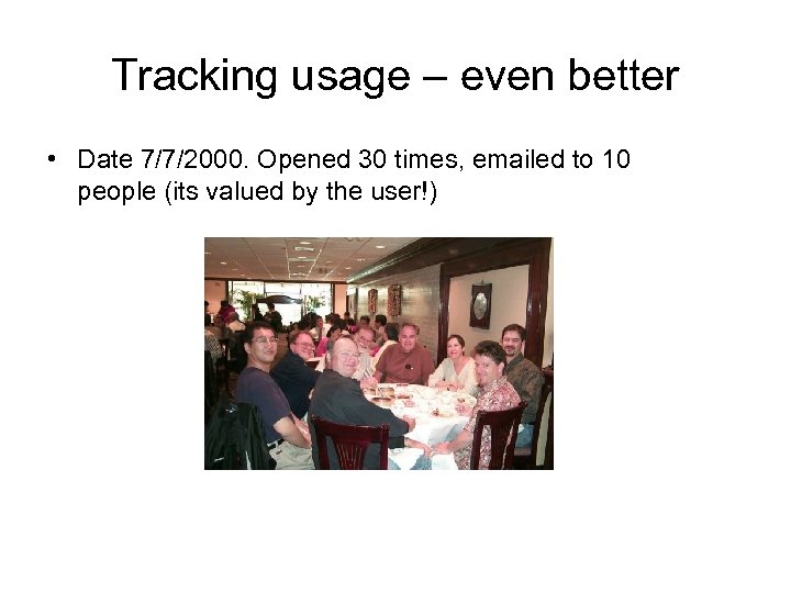 Tracking usage – even better • Date 7/7/2000. Opened 30 times, emailed to 10