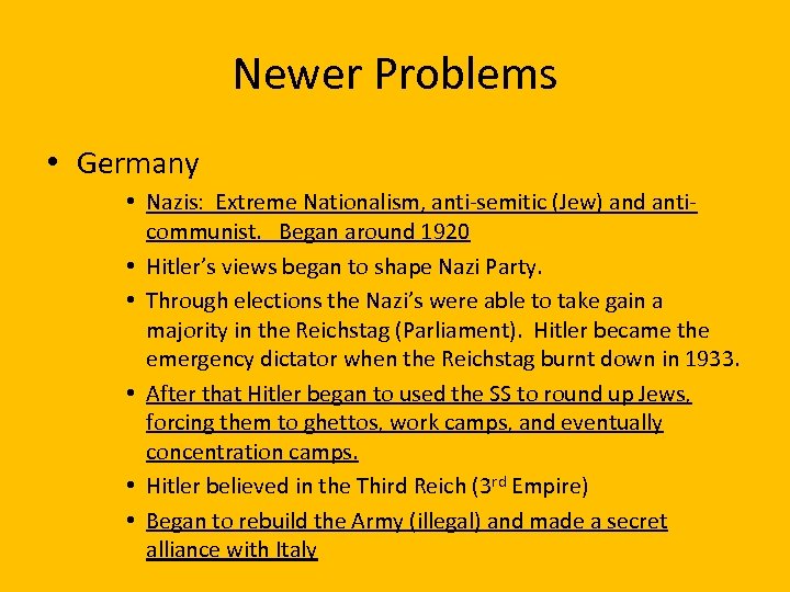 Newer Problems • Germany • Nazis: Extreme Nationalism, anti-semitic (Jew) and anticommunist. Began around