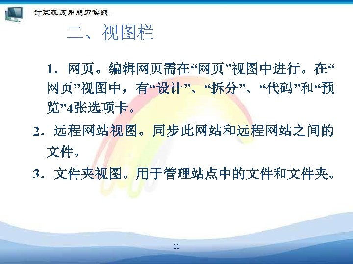 二、视图栏 1．网页。编辑网页需在“网页”视图中进行。在“ 网页”视图中，有“设计”、“拆分”、“代码”和“预 览” 4张选项卡。 2．远程网站视图。同步此网站和远程网站之间的 文件。 3．文件夹视图。用于管理站点中的文件和文件夹。 11 