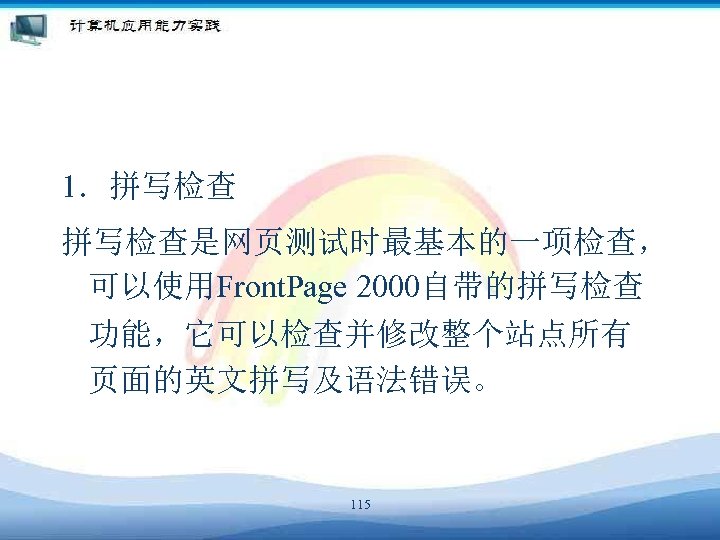 1．拼写检查是网页测试时最基本的一项检查， 可以使用Front. Page 2000自带的拼写检查 功能，它可以检查并修改整个站点所有 页面的英文拼写及语法错误。 115 