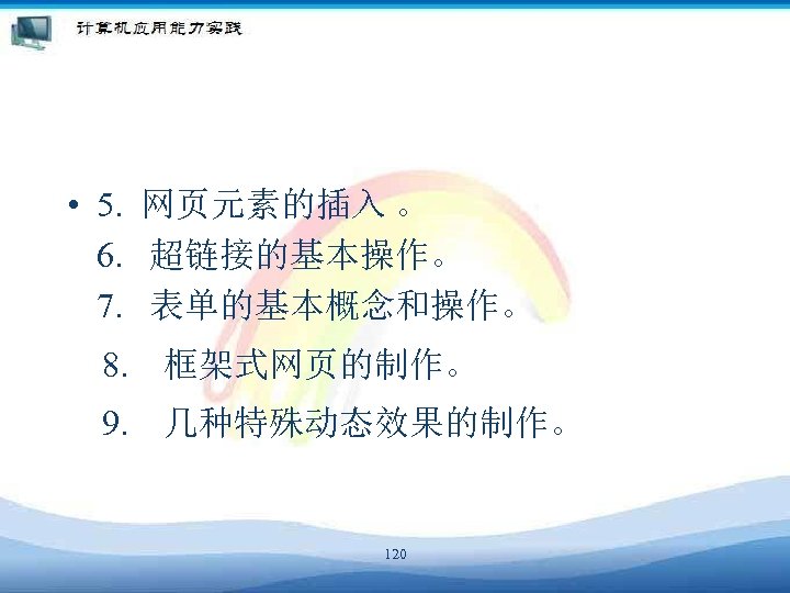  • 5. 网页元素的插入 。 6. 超链接的基本操作。 7. 表单的基本概念和操作。 　8. 　框架式网页的制作。 　9. 　几种特殊动态效果的制作。 120