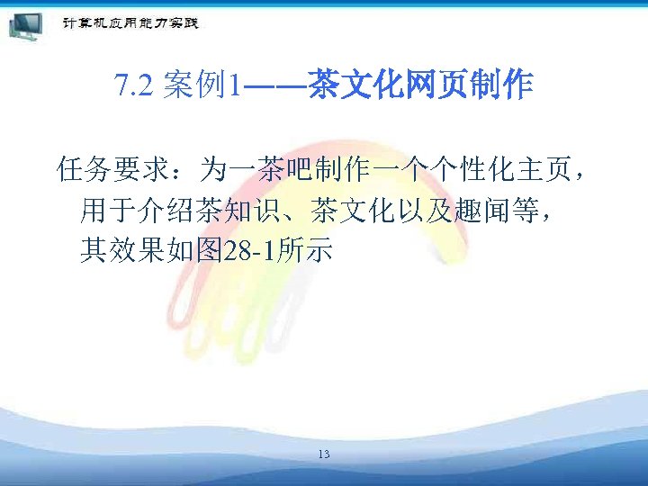 7. 2 案例1――茶文化网页制作 任务要求：为一茶吧制作一个个性化主页， 用于介绍茶知识、茶文化以及趣闻等， 其效果如图 28 -1所示 13 