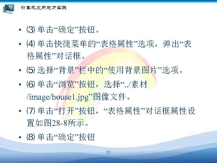  • ⑶ 单击“确定”按钮。 • ⑷ 单击快捷菜单的“表格属性”选项，弹出“表 格属性”对话框。 • ⑸ 选择“背景”栏中的“使用背景图片”选项。 • ⑹ 单击“浏览”按钮，选择“.