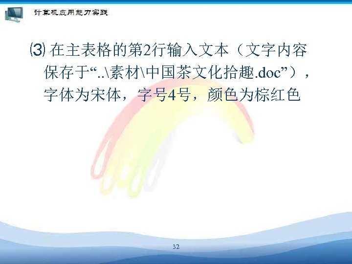 ⑶ 在主表格的第 2行输入文本（文字内容 保存于“. . 素材中国茶文化拾趣. doc”）， 字体为宋体，字号 4号，颜色为棕红色 32 