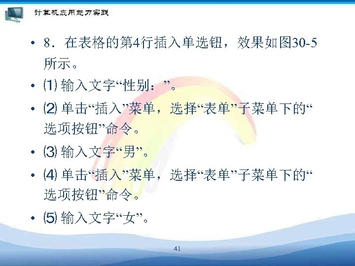  • 8．在表格的第 4行插入单选钮，效果如图 30 -5 所示。 • ⑴ 输入文字“性别：”。 • ⑵ 单击“插入”菜单，选择“表单”子菜单下的“ 选项按钮”命令。