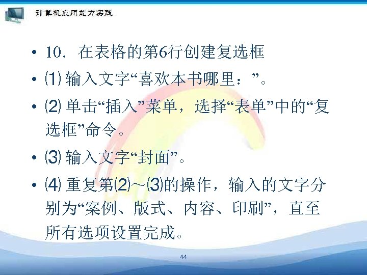  • 10．在表格的第 6行创建复选框 • ⑴ 输入文字“喜欢本书哪里：”。 • ⑵ 单击“插入”菜单，选择“表单”中的“复 选框”命令。 • ⑶ 输入文字“封面”。