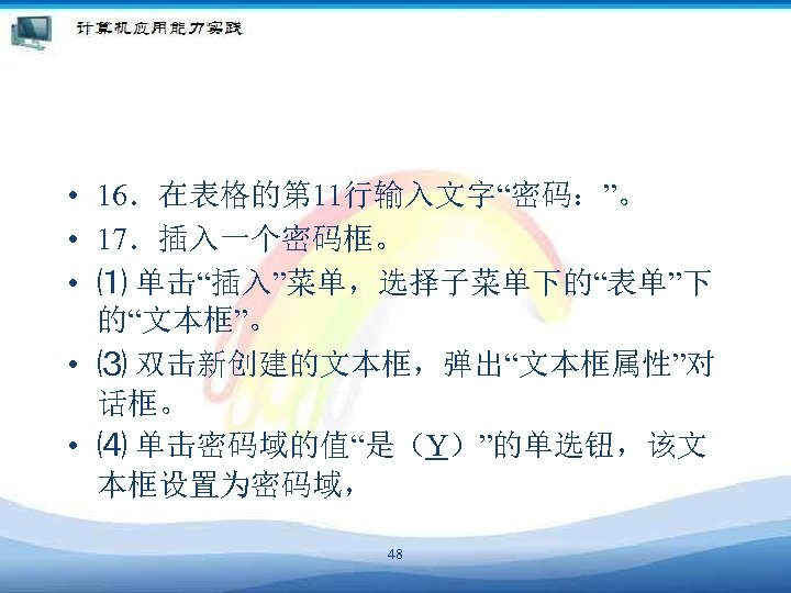  • 16．在表格的第 11行输入文字“密码：”。 • 17．插入一个密码框。 • ⑴ 单击“插入”菜单，选择子菜单下的“表单”下 的“文本框”。 • ⑶ 双击新创建的文本框，弹出“文本框属性”对 话框。