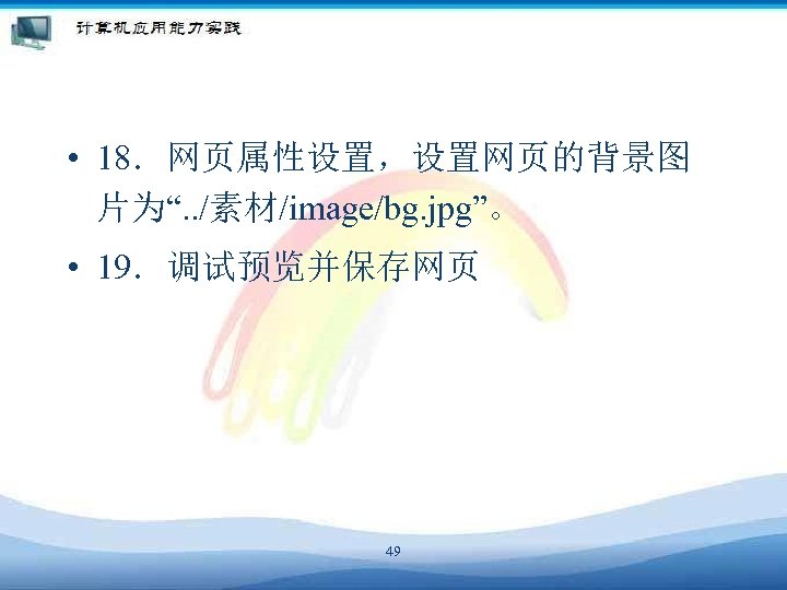  • 18．网页属性设置，设置网页的背景图 片为“. . /素材/image/bg. jpg”。 • 19．调试预览并保存网页 49 