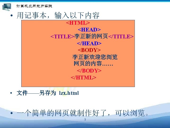  • 用记事本，输入以下内容 <HTML> 　　　　<HEAD> 　　　　　<TITLE>李正新的网页</TITLE> 　　　　</HEAD> 　　　　<BODY> 　　　　　　李正新欢迎您浏览 网页的内容…… 　　　　</BODY> 　　</HTML> • 文件——另存为
