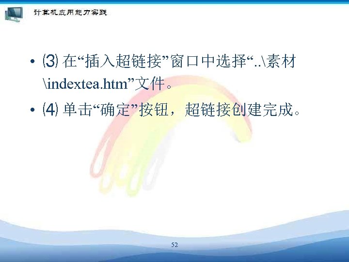  • ⑶ 在“插入超链接”窗口中选择“. . 素材 indextea. htm”文件。 • ⑷ 单击“确定”按钮，超链接创建完成。 52 