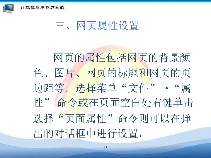 三、网页属性设置 网页的属性包括网页的背景颜 色、图片、网页的标题和网页的页 边距等。选择菜单“文件”→“属 性” 命令或在页面空白处右键单击 　 选择“页面属性”命令则可以在弹 出的对话框中进行设置， 68 
