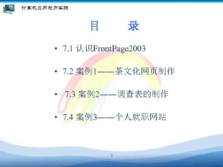 目 录 • 7. 1 认识Front. Page 2003 • 7. 2 案例1――茶文化网页制作 • 7.