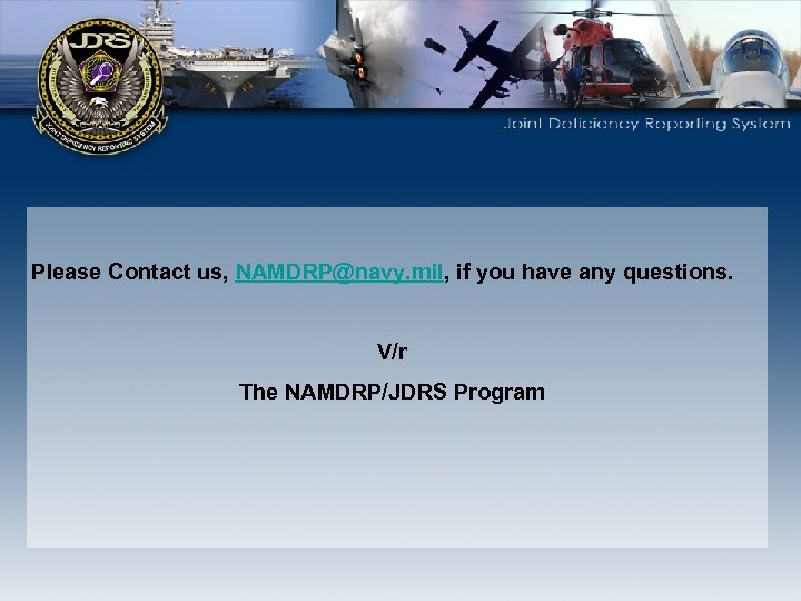 Please Contact us, NAMDRP@navy. mil, if you have any questions. V/r The NAMDRP/JDRS Program