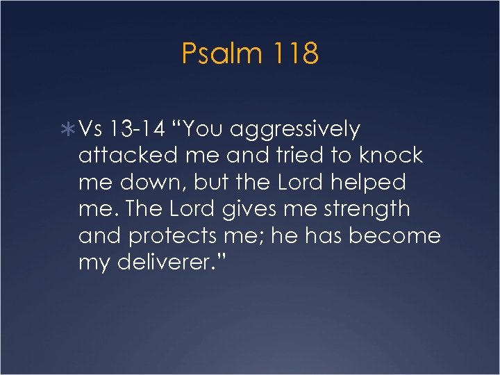 Psalm 118 Ü Vs 13 -14 “You aggressively attacked me and tried to knock