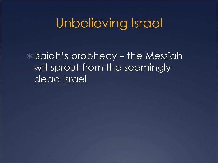 Unbelieving Israel Ü Isaiah’s prophecy – the Messiah will sprout from the seemingly dead