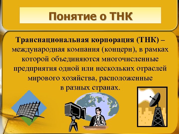 Понятие о ТНК Транснациональная корпорация (ТНК) – международная компания (концерн), в рамках которой объединяются