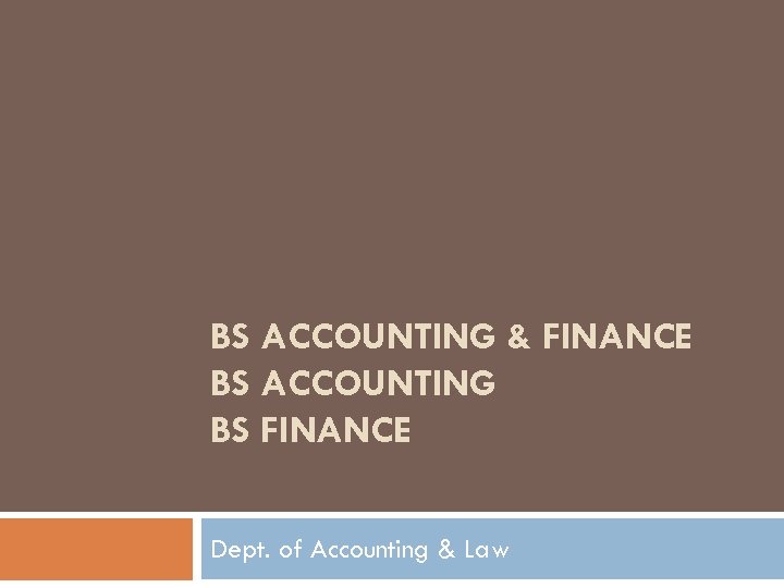BS ACCOUNTING & FINANCE BS ACCOUNTING BS FINANCE Dept. of Accounting & Law 