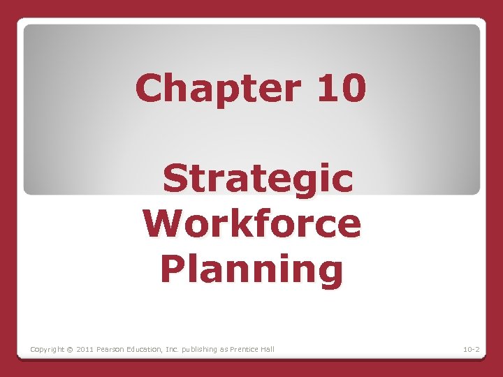 Chapter 10 Strategic Workforce Planning Copyright © 2011 Pearson Education, Inc. publishing as Prentice