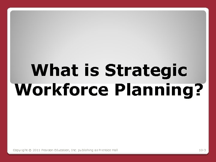 What is Strategic Workforce Planning? Copyright © 2011 Pearson Education, Inc. publishing as Prentice