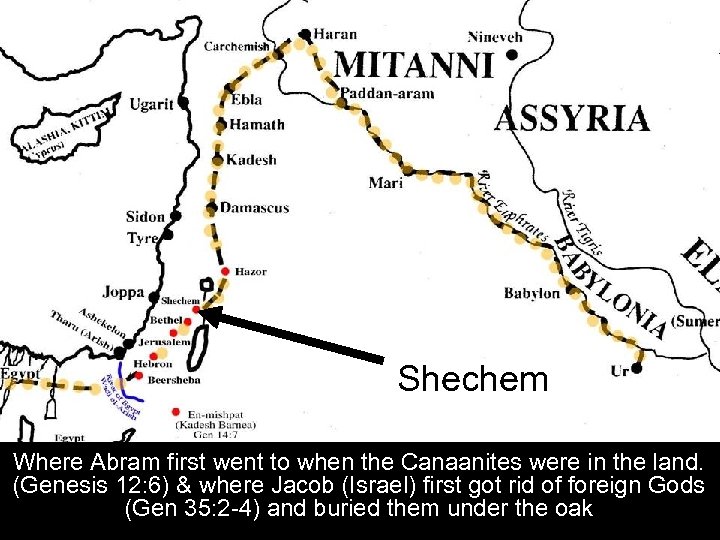 Shechem Where Abram first went to when the Canaanites were in the land. (Genesis
