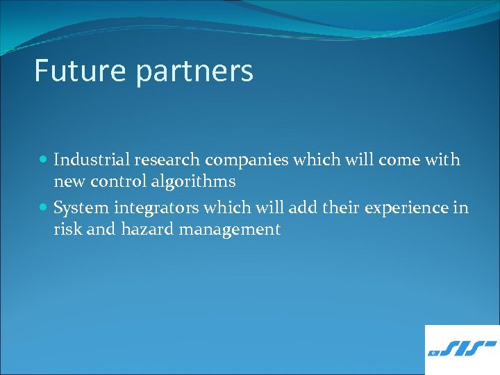 Future partners Industrial research companies which will come with new control algorithms System integrators