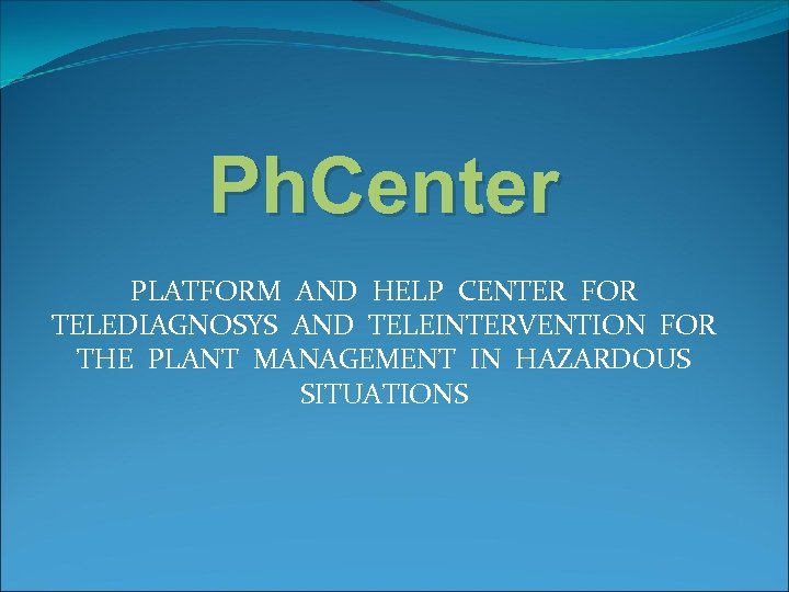 Ph. Center PLATFORM AND HELP CENTER FOR TELEDIAGNOSYS AND TELEINTERVENTION FOR THE PLANT MANAGEMENT