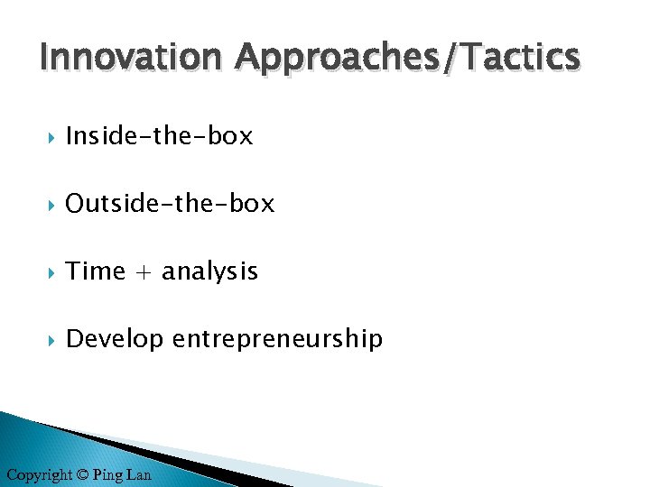 Innovation Approaches/Tactics Inside-the-box Outside-the-box Time + analysis Develop entrepreneurship Copyright © Ping Lan 