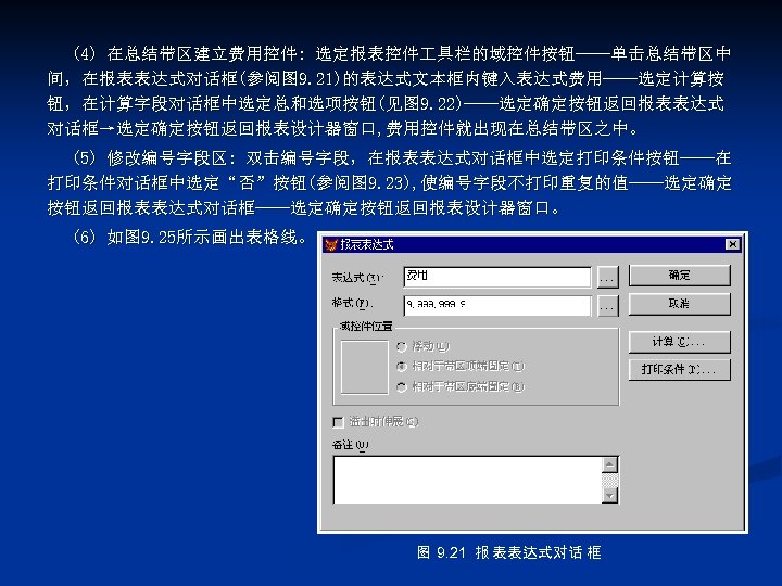 (4) 在总结带区建立费用控件: 选定报表控件 具栏的域控件按钮——单击总结带区中 间，在报表表达式对话框(参阅图 9. 21)的表达式文本框内键入表达式费用——选定计算按 钮，在计算字段对话框中选定总和选项按钮(见图 9. 22)——选定确定按钮返回报表表达式 对话框→选定确定按钮返回报表设计器窗口, 费用控件就出现在总结带区之中。 (5) 修改编号字段区: